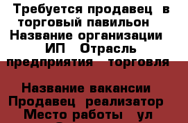 Требуется продавец, в торговый павильон. › Название организации ­ ИП › Отрасль предприятия ­ торговля › Название вакансии ­ Продавец -реализатор › Место работы ­ ул. Орская, 1 › Минимальный оклад ­ 20 000 - Ростовская обл., Ростов-на-Дону г. Работа » Вакансии   . Ростовская обл.,Ростов-на-Дону г.